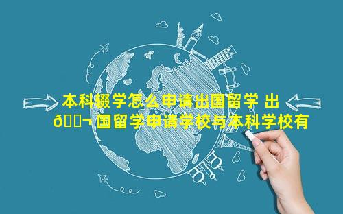 本科辍学怎么申请出国留学 出 🐬 国留学申请学校与本科学校有关系吗